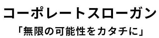 コーポレートスローガン「無限の可能性をカタチに」