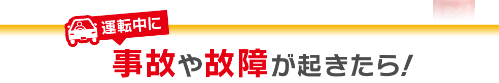 運転中に事故や故障が起きたら！